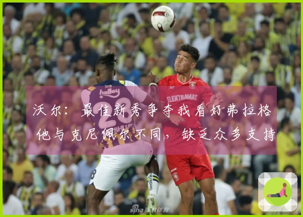 沃尔：最佳新秀争夺我看好弗拉格 他与克尼佩尔不同，缺乏众多支持者