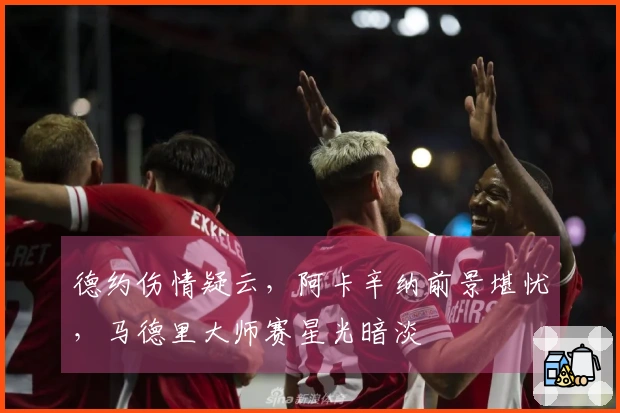 德约伤情疑云，阿卡辛纳前景堪忧，马德里大师赛星光暗淡