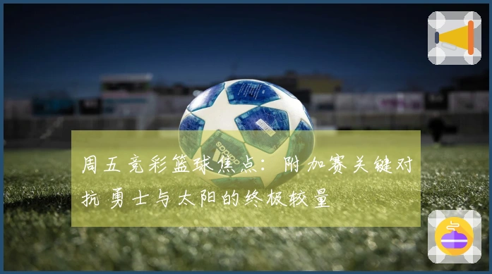 周五竞彩篮球焦点：附加赛关键对抗 勇士与太阳的终极较量