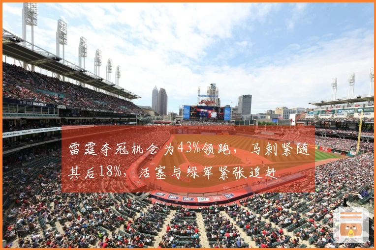 雷霆夺冠机会为43%领跑，马刺紧随其后18%，活塞与绿军紧张追赶