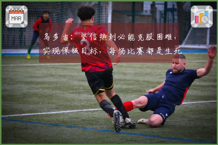 乌多吉：坚信热刺必能克服困难，实现保级目标，每场比赛都是生死战