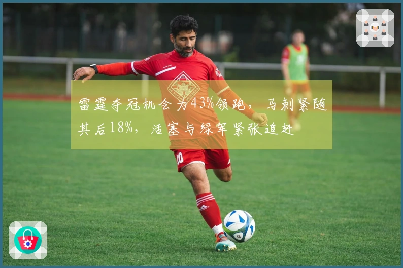 雷霆夺冠机会为43%领跑，马刺紧随其后18%，活塞与绿军紧张追赶