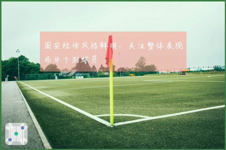 国安短传风格鲜明，关注整体表现而非个别球员