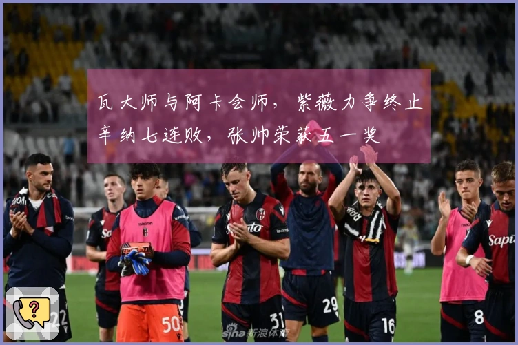瓦大师与阿卡会师，紫薇力争终止辛纳七连败，张帅荣获五一奖