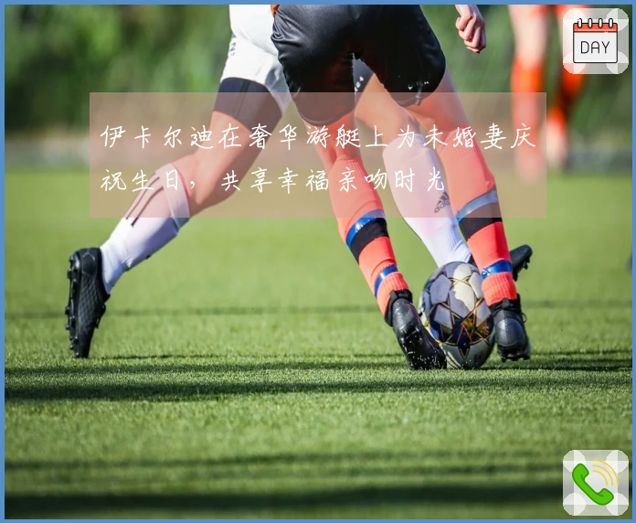 伊卡尔迪在奢华游艇上为未婚妻庆祝生日，共享幸福亲吻时光