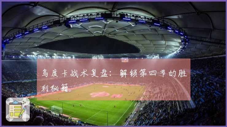乌度卡战术复盘：解锁第四节的胜利秘籍