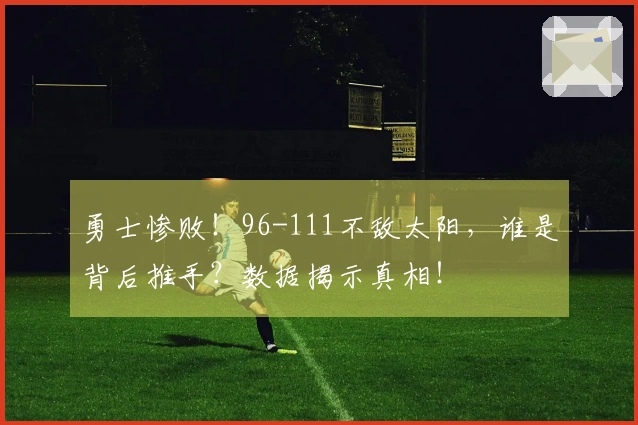勇士惨败！96-111不敌太阳，谁是背后推手？数据揭示真相！