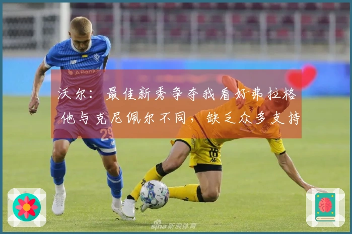 沃尔：最佳新秀争夺我看好弗拉格 他与克尼佩尔不同，缺乏众多支持者