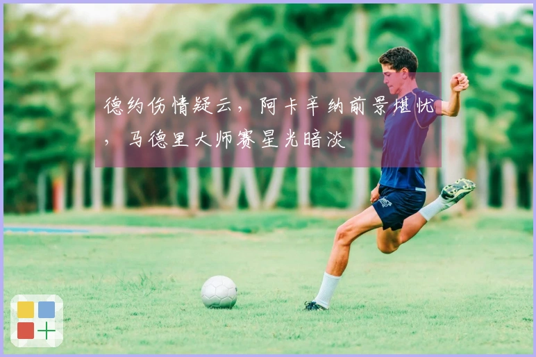 德约伤情疑云，阿卡辛纳前景堪忧，马德里大师赛星光暗淡