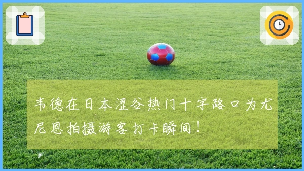 韦德在日本涩谷热门十字路口为尤尼恩拍摄游客打卡瞬间！