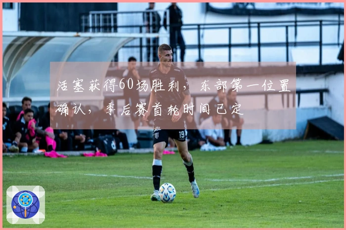 活塞获得60场胜利，东部第一位置确认，季后赛首轮时间已定