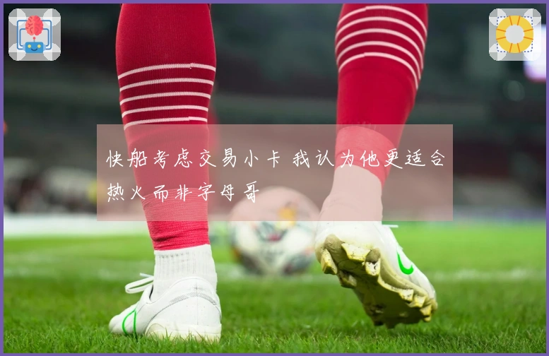 快船考虑交易小卡 我认为他更适合热火而非字母哥