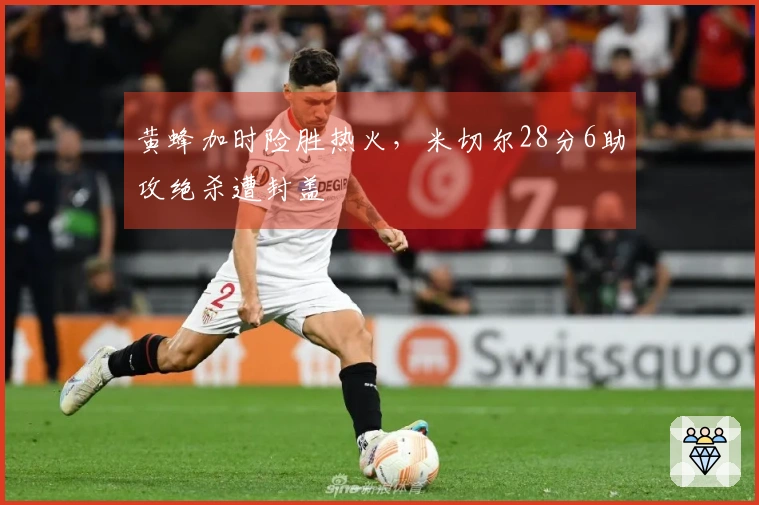 黄蜂加时险胜热火，米切尔28分6助攻绝杀遭封盖