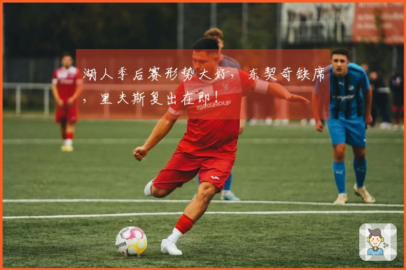 湖人季后赛形势大好，东契奇缺席，里夫斯复出在即！